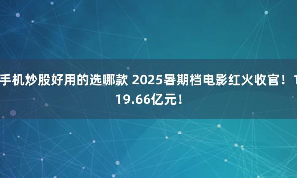 手机炒股好用的选哪款 2025暑期档电影红火收官!119.66亿元!