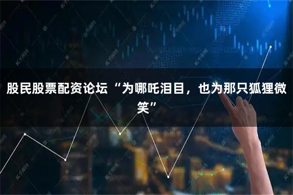 股民股票配资论坛 “为哪吒泪目，也为那只狐狸微笑”