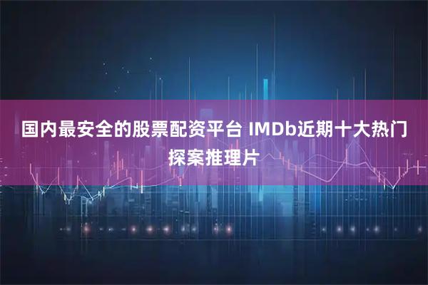 国内最安全的股票配资平台 IMDb近期十大热门探案推理片