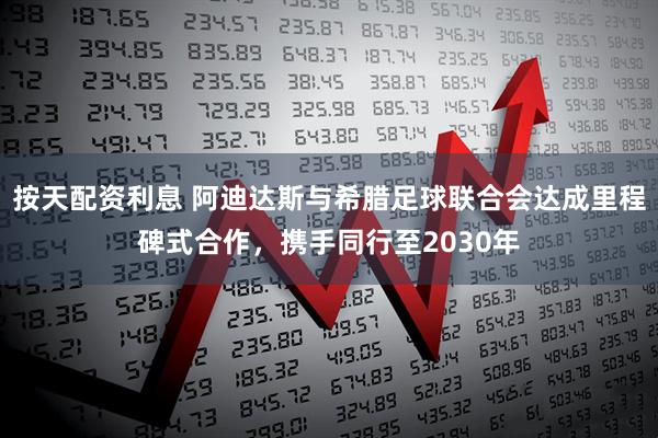 按天配资利息 阿迪达斯与希腊足球联合会达成里程碑式合作，携手同行至2030年