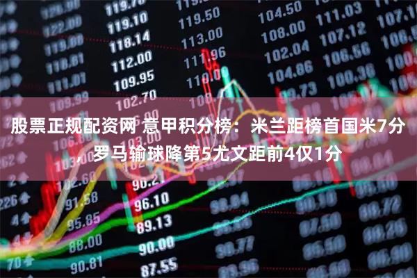 股票正规配资网 意甲积分榜：米兰距榜首国米7分，罗马输球降第5尤文距前4仅1分