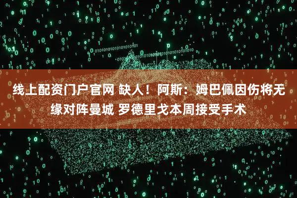 线上配资门户官网 缺人！阿斯：姆巴佩因伤将无缘对阵曼城 罗德里戈本周接受手术