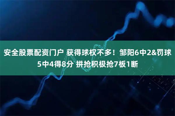 安全股票配资门户 获得球权不多！邹阳6中2&罚球5中4得8分 拼抢积极抢7板1断