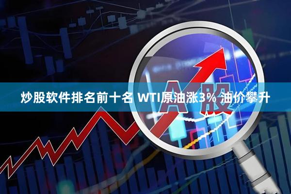 炒股软件排名前十名 WTI原油涨3% 油价攀升