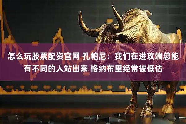 怎么玩股票配资官网 孔帕尼:我们在进攻端总能有不同的人站出来 格纳布里经常被低估