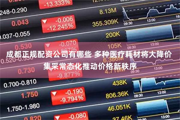 成都正规配资公司有哪些 多种医疗耗材将大降价 集采常态化推动价格新秩序