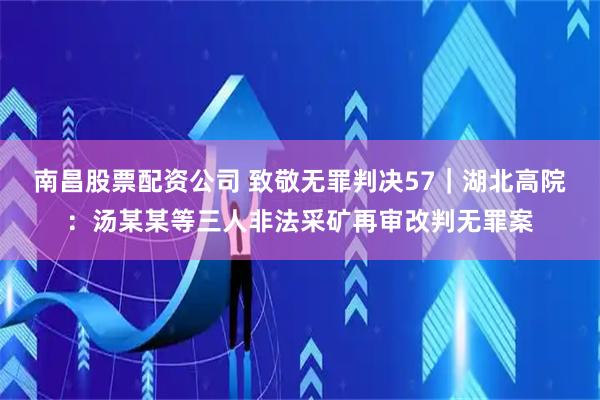 南昌股票配资公司 致敬无罪判决57｜湖北高院：汤某某等三人非法采矿再审改判无罪案