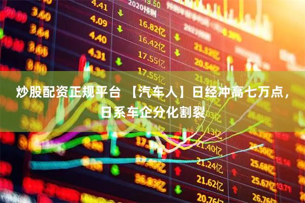 炒股配资正规平台 【汽车人】日经冲高七万点，日系车企分化割裂