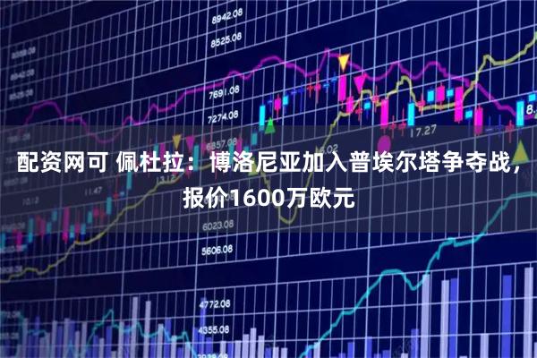 配资网可 佩杜拉：博洛尼亚加入普埃尔塔争夺战，报价1600万欧元