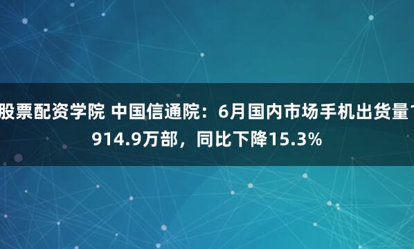 股票配资学院 中国信通院:6月国内市场手机出货量1914.9万部,同比下降15.3%