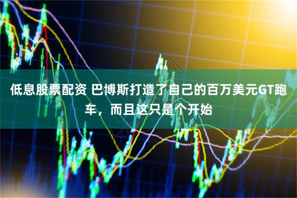 低息股票配资 巴博斯打造了自己的百万美元GT跑车，而且这只是个开始